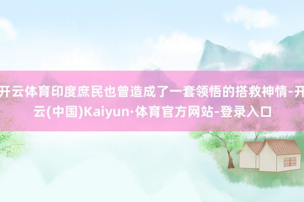 开云体育印度庶民也曾造成了一套领悟的搭救神情-开云(中国)Kaiyun·体育官方网站-登录入口