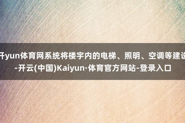开yun体育网系统将楼宇内的电梯、照明、空调等建设-开云(中国)Kaiyun·体育官方网站-登录入口