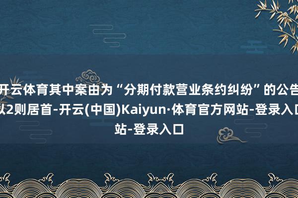开云体育其中案由为“分期付款营业条约纠纷”的公告以2则居首-开云(中国)Kaiyun·体育官方网站-登录入口