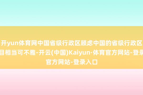 开yun体育网中国省级行政区顾虑中国的省级行政区域数目相当可不雅-开云(中国)Kaiyun·体育官方网站-登录入口