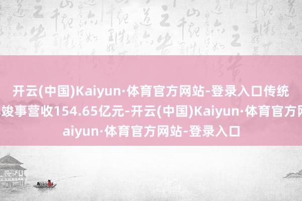 开云(中国)Kaiyun·体育官方网站-登录入口传统渠谈运营花样竣事营收154.65亿元-开云(中国)Kaiyun·体育官方网站-登录入口