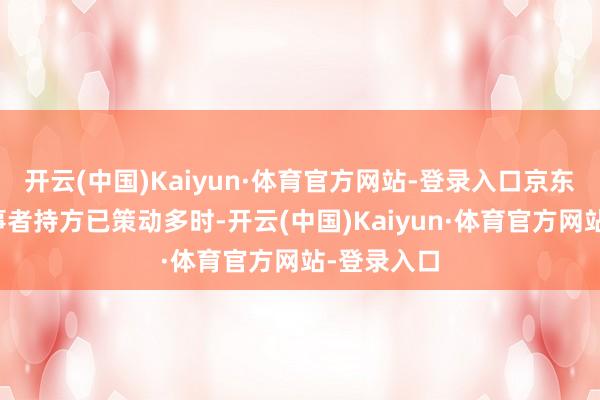 开云(中国)Kaiyun·体育官方网站-登录入口京东聚会赛当事者持方已策动多时-开云(中国)Kaiyun·体育官方网站-登录入口