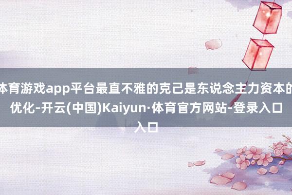 体育游戏app平台最直不雅的克己是东说念主力资本的优化-开云(中国)Kaiyun·体育官方网站-登录入口