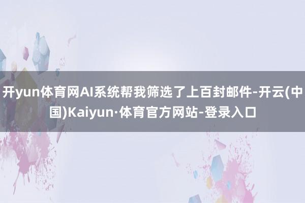 开yun体育网AI系统帮我筛选了上百封邮件-开云(中国)Kaiyun·体育官方网站-登录入口