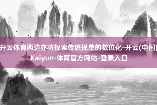 开云体育两边亦将探索传统保单的数位化-开云(中国)Kaiyun·体育官方网站-登录入口