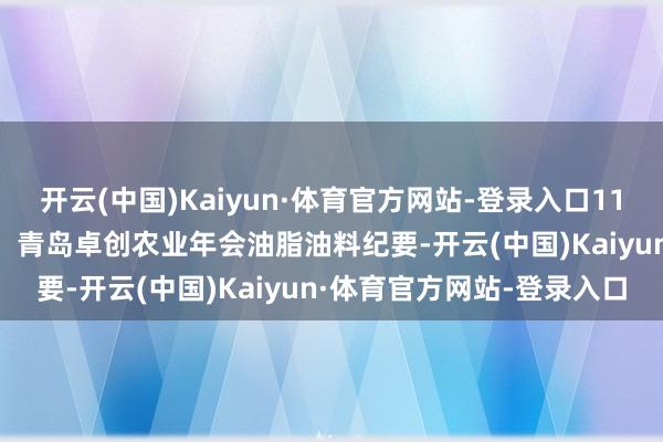 开云(中国)Kaiyun·体育官方网站-登录入口11.28东吴期货【专题发达】青岛卓创农业年会油脂油料纪要-开云(中国)Kaiyun·体育官方网站-登录入口