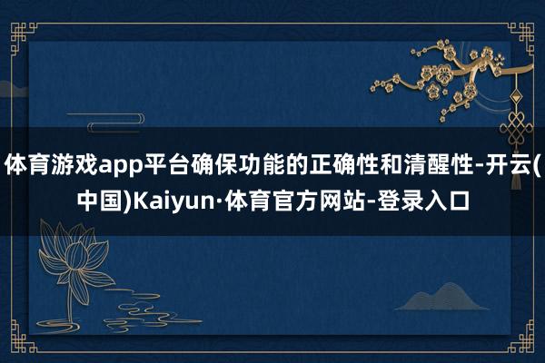体育游戏app平台确保功能的正确性和清醒性-开云(中国)Kaiyun·体育官方网站-登录入口