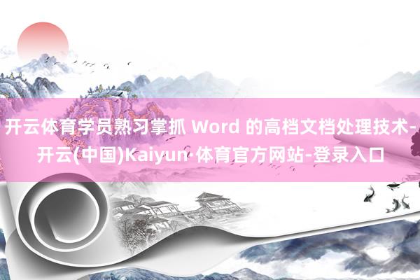 开云体育学员熟习掌抓 Word 的高档文档处理技术-开云(中国)Kaiyun·体育官方网站-登录入口