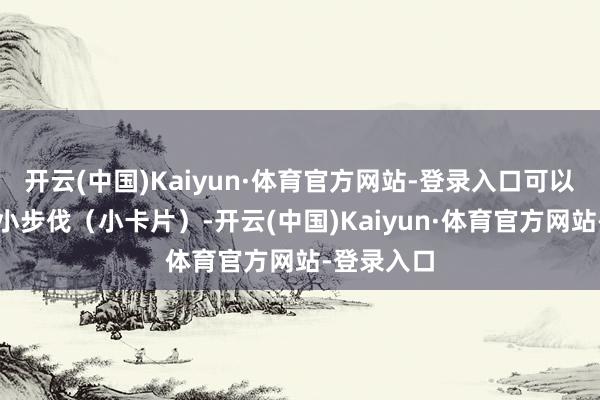 开云(中国)Kaiyun·体育官方网站-登录入口可以点击下方小步伐(小卡片)-开云(中国)Kaiyun·体育官方网站-登录入口