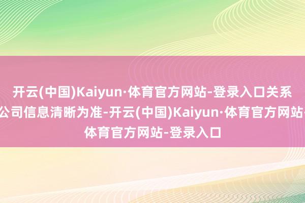 开云(中国)Kaiyun·体育官方网站-登录入口关系情况请以公司信息清晰为准-开云(中国)Kaiyun·体育官方网站-登录入口