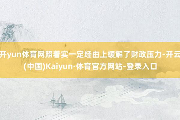 开yun体育网照着实一定经由上缓解了财政压力-开云(中国)Kaiyun·体育官方网站-登录入口