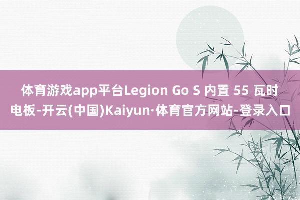 体育游戏app平台Legion Go S 内置 55 瓦时电板-开云(中国)Kaiyun·体育官方网站-登录入口