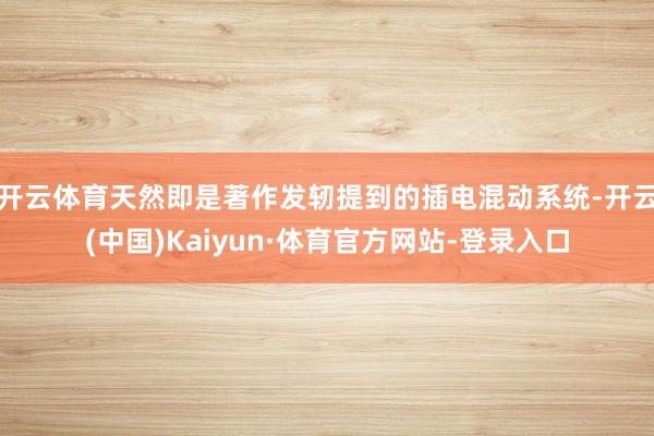 开云体育天然即是著作发轫提到的插电混动系统-开云(中国)Kaiyun·体育官方网站-登录入口