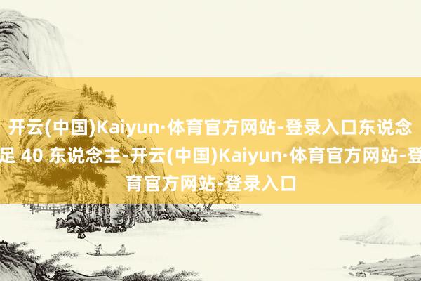 开云(中国)Kaiyun·体育官方网站-登录入口东说念主员不足 40 东说念主-开云(中国)Kaiyun·体育官方网站-登录入口