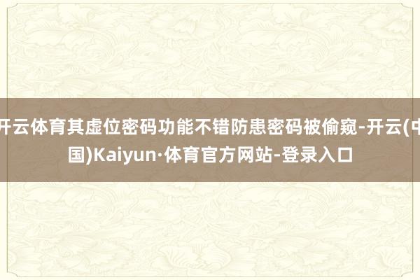 开云体育其虚位密码功能不错防患密码被偷窥-开云(中国)Kaiyun·体育官方网站-登录入口