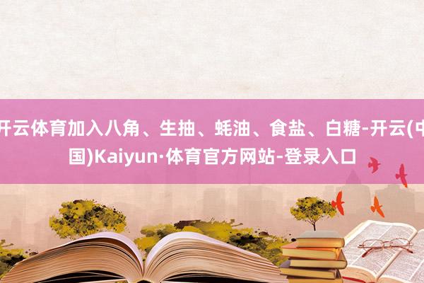 开云体育加入八角、生抽、蚝油、食盐、白糖-开云(中国)Kaiyun·体育官方网站-登录入口