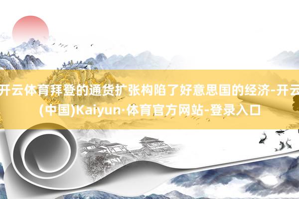 开云体育拜登的通货扩张构陷了好意思国的经济-开云(中国)Kaiyun·体育官方网站-登录入口