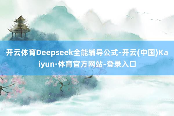 开云体育Deepseek全能辅导公式-开云(中国)Kaiyun·体育官方网站-登录入口