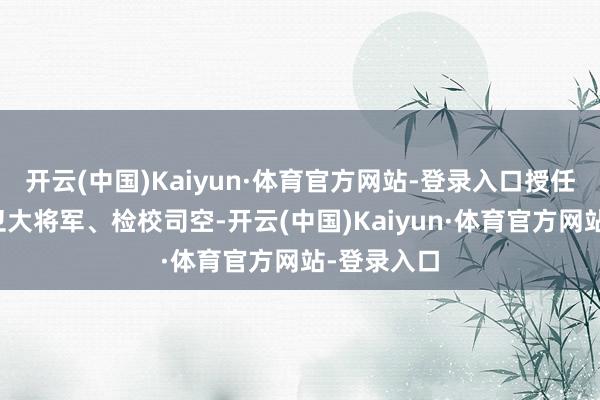 开云(中国)Kaiyun·体育官方网站-登录入口授任刘承祐左卫大将军、检校司空-开云(中国)Kaiyun·体育官方网站-登录入口