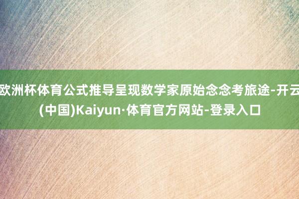 欧洲杯体育公式推导呈现数学家原始念念考旅途-开云(中国)Kaiyun·体育官方网站-登录入口