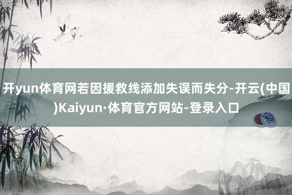 开yun体育网若因援救线添加失误而失分-开云(中国)Kaiyun·体育官方网站-登录入口