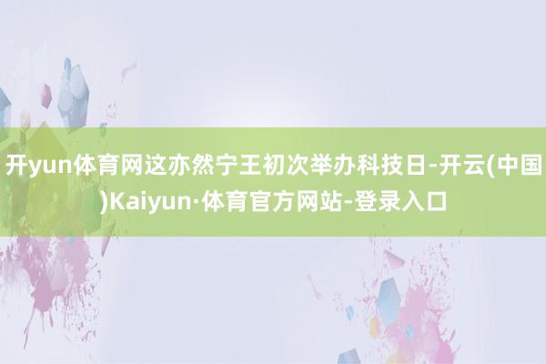 开yun体育网这亦然宁王初次举办科技日-开云(中国)Kaiyun·体育官方网站-登录入口