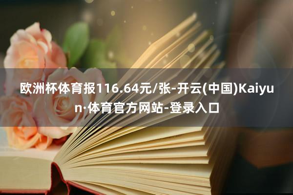 欧洲杯体育报116.64元/张-开云(中国)Kaiyun·体育官方网站-登录入口
