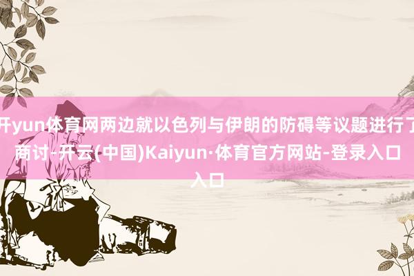 开yun体育网两边就以色列与伊朗的防碍等议题进行了商讨-开云(中国)Kaiyun·体育官方网站-登录入口