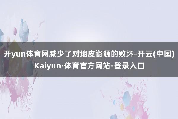 开yun体育网减少了对地皮资源的败坏-开云(中国)Kaiyun·体育官方网站-登录入口