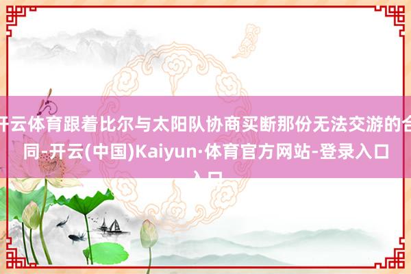 开云体育跟着比尔与太阳队协商买断那份无法交游的合同-开云(中国)Kaiyun·体育官方网站-登录入口
