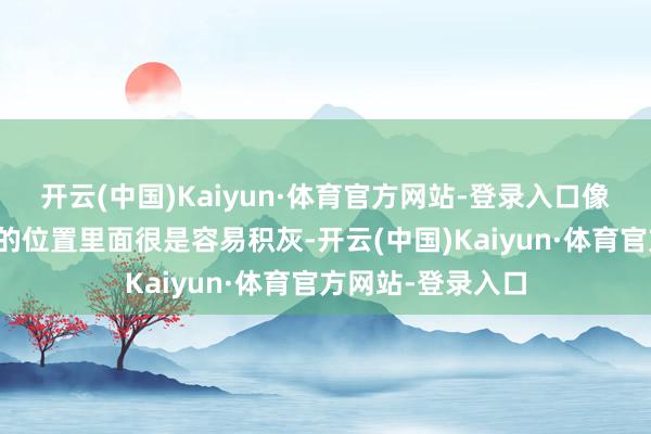 开云(中国)Kaiyun·体育官方网站-登录入口像岩板布景墙镶嵌的位置里面很是容易积灰-开云(中国)Kaiyun·体育官方网站-登录入口