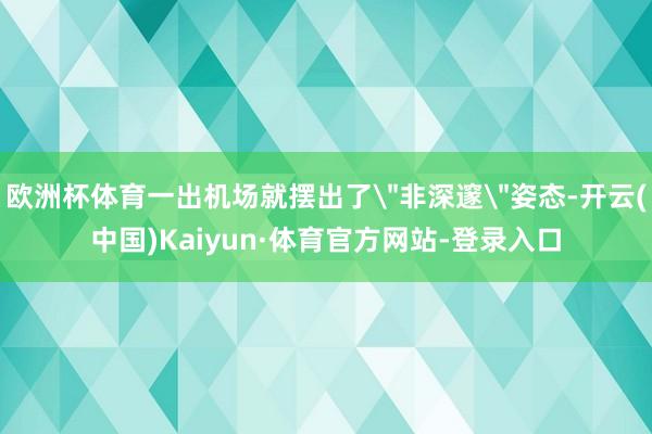 欧洲杯体育一出机场就摆出了